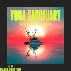Yoga Sanctuary: Calming Sounds for Relaxation - Tranquil Piano Tunes