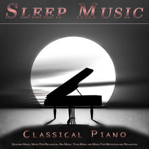 Sleep Music: Classical Piano For Sleeping Music, Music For Relaxation, Spa Music, Yoga Music and Music For Meditation and Relaxation - Sleeping Music