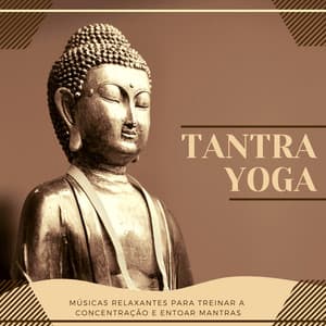 Tantra Yoga – Músicas Relaxantes para Treinar a Concentração e Entoar Mantras - Chakra Música Cura