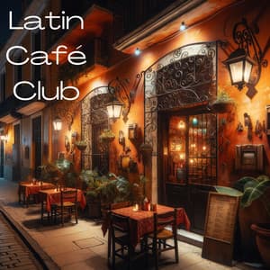 Latin Café Club: Coffee Break with Friends, Dinner Party, Perfect Day & Night Mood Music - Cuban Café Latin Club