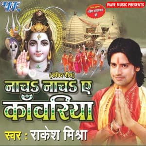 Nacha Nacha Ae Kanwariya - Rakesh Mishra