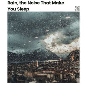 Rain, the Noise That Make You Sleep - Rain Sounds & White Noise