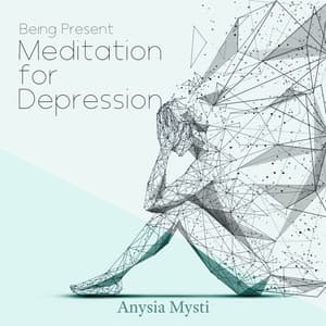 Being Present: Meditation for Depression - Anysia Mysti