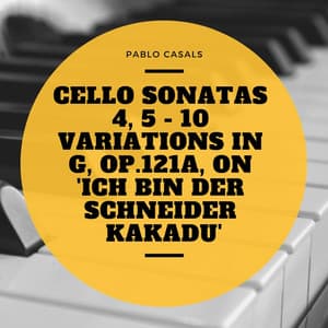 Cello Sonatas 4, 5 - 10 Variations In G, Op.121a, On 'Ich bin der Schneider Kakadu' - Pablo Casals