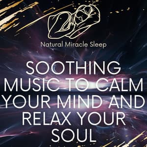 Soothing Music To Calm Your Mind And Relax Your Soul - Natural Miracle Sleep