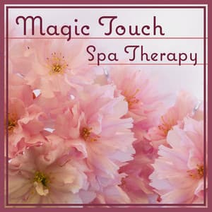 Magic Touch: Spa Therapy – New Age Relaxation Music for Spa Dreams, Massage Time & Heal Your Body, Most Nature Music - Healing Touch Zone