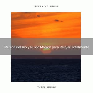 Música del Río y Ruido Marrón para Relajar Totalmente - Ruido Blanco Para Estudiar