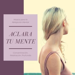 Aclara tu Mente: Música para la Relajación Mental, Concentración, Meditación Profunda - Sanar el Alma