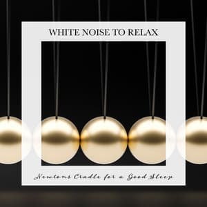 Newtons Cradle for a Good Sleep: White Noise to Relax - Relaxing White Noise Sounds