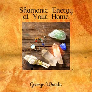 Shamanic Energy at Your Home - George Woode