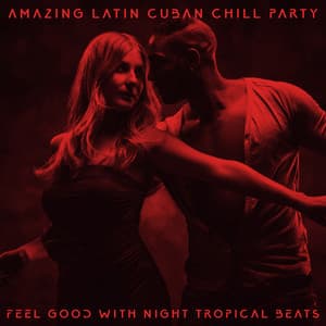 Amazing Latin Cuban Chill Party - Feel Good with Night Tropical Beats: Deep Relaxation, Hot Dancing Rhythms, Luxury Chill Out - Cafe Latino Dance Club
