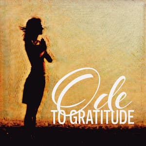 Ode to Gratitude: Be Thankful and Express Appreciation, Focus on The Positive Emotions, Build Stronger, Happier Relationships - Relaxing Zen Music Ensemble