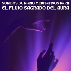 Sonidos De Piano Meditativos Para El Flujo Sagrado Del Aura - Música clásica para piano