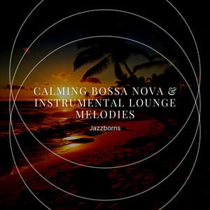 Calming Bossa Nova & Instrumental Lounge Melodies - Jazzborns