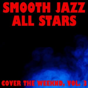 Smooth Jazz All Stars Cover The Weeknd, Vol. 3 - Smooth Jazz All Stars