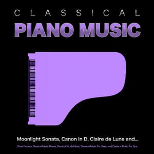 Classical Piano Music: Moonlight Sonata, Canon in D, Claire de Lune and Other Famous Classical Music Pieces, Classical Study Music, Classical Music For Sleep and Classical Music For Spa - Classical Music