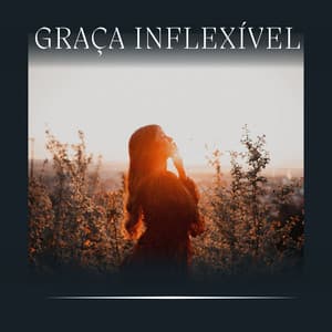 Graça Inflexível - Música relaxante
