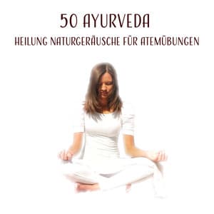 50 Ayurveda: Heilung Naturgeräusche für Atemübungen, Yoga und Pranayama Praxis, Die Reinigung des Körpers von Toxinen wie körperliche und geistige Regeneration - Tiefenentspannung Academy