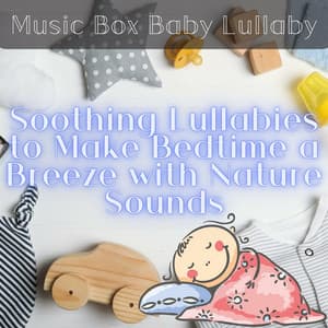 Soothing Lullabies to Make Bedtime a Breeze with Nature Sounds - Music Box Baby Lullaby