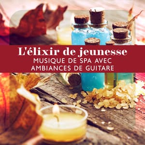 L'élixir de jeunesse: Musique de spa avec ambiances de guitare pour une relaxation totale, aromathérapie, massage corporel - Spa Musique Collection
