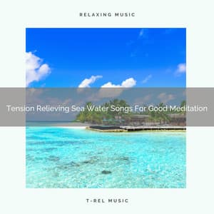 Tension Relieving Sea Water Songs For Good Meditation - Eternal Relax