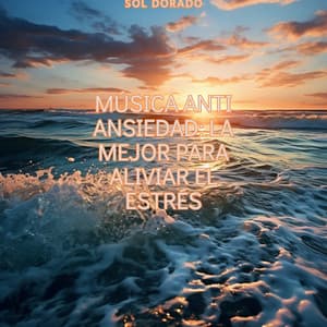 Música Anti Ansiedad: La Mejor para Aliviar el Estrés - Sol Dorado