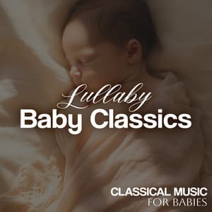 Lullaby Baby Classics - Classical Music for Babies