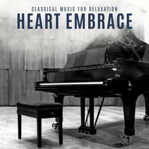 Heart Embrace: Classical Piano Relaxation - Classical Music For Relaxation