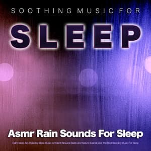Soothing Music For Sleep: Asmr Rain Sounds For Sleep, Calm Sleep Aid, Relaxing Sleep Music, Ambient Binaural Beats and Nature Sounds and The Best Sleeping Music For Sleep - Asmr