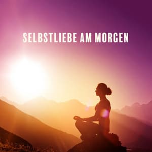 Selbstliebe am Morgen - Meditationsmusik Sammlung