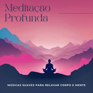 Meditação Profunda: Músicas Suaves para Relaxar Corpo e Mente - Ansiedade Tratamento