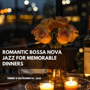 Romantic Bossa Nova Jazz for Memorable Dinners - Dinner & Instrumental Jazz