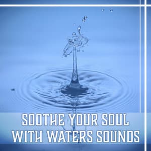 Soothe Your Soul with Waters Sounds – Pure Nature Music for Belive in Yourself, Total Comfort, Harmony of Senses, Inner Peace - Healing Waters Zone