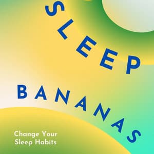 Sleep Bananas: Change Your Sleep Habits - Sleep Bananas