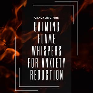 Calming Flame Whispers for Anxiety Reduction - Crackling Fire