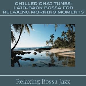 Chilled Chai Tunes: Laid-back Bossa for Relaxing Morning Moments - Relaxing Bossa Jazz