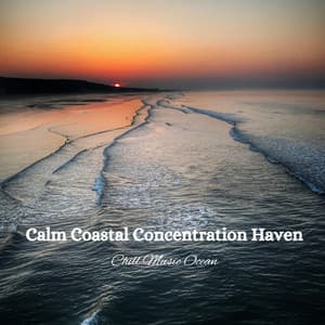 Calm Coastal Concentration Haven: Chill Music Ocean - Coastal Sounds