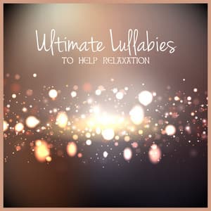 Ultimate Lullabies to Help Relaxation: Sleep Songs and Deep Meditation Piano Music for Relaxing at Home - Sleep Music Lullabies for Deep Sleep