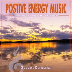 Positive Energy Music: Nature Music for Healing and Free From Depression - Goodbye Depression