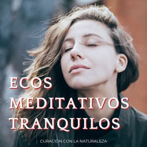 Ecos Meditativos Tranquilos: Curación Con La Naturaleza - Sonidos y susurros de la naturaleza