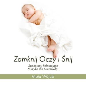 Zamknij Oczy i Śnij: Spokojna i Relaksująca Muzyka dla Niemowląt - Maja Wójcik