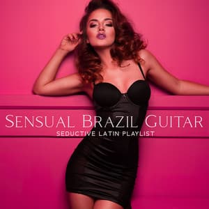 Sensual Brazil Guitar: 30 Super Sexy Songs, Romantic Bossa Nova, Summer Crush, Seductive Latin Playlist - Edbert Jankowski