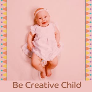 Be Creative Child – Music for Baby, Einstein Effect, Train Brain Your Baby - Baby Mozart Orchestra