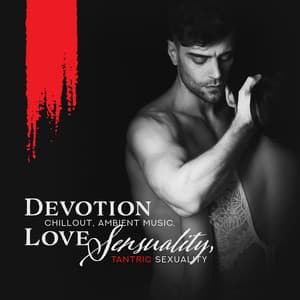 Devotion - Chillout, Ambient Music, Love Sensuality, Tantric Sexuality - Sensual Shades Chill Zone