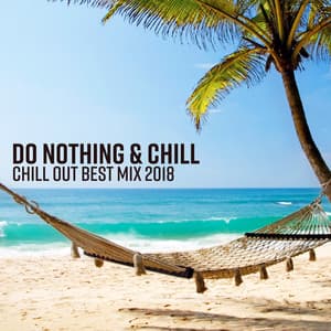 Do Nothing & Chill - Chill Out Best Mix 2018, Summer Relaxation, Beach Chillout Lounge, Ibiza Chill Session - Chill Out Everyday Music Zone