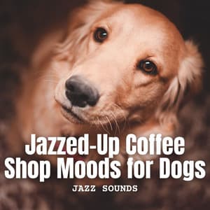 Jazz Sounds: Jazzed-Up Coffee Shop Moods for Dogs - Jazz Music Collection