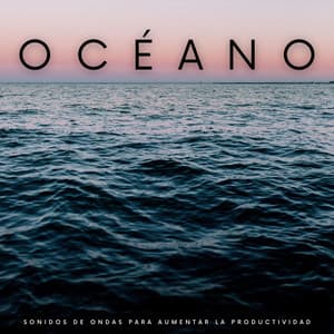 Océano: Sonidos De Ondas Para Aumentar La Productividad - Vibraciones Tranquilas