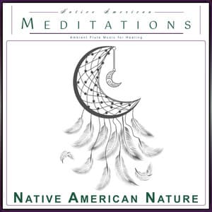 Native American Meditations: Ambient Flute Music for Healing - Native American Nature