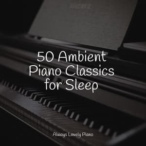50 Ambient Piano Classics for Sleep - Piano Music for Work