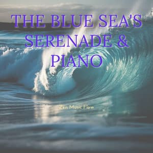 The Blue Sea's Serenade & Piano - Zen Music Flow